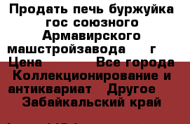 Продать печь буржуйка гос.союзного Армавирского машстройзавода 195■г   › Цена ­ 8 990 - Все города Коллекционирование и антиквариат » Другое   . Забайкальский край